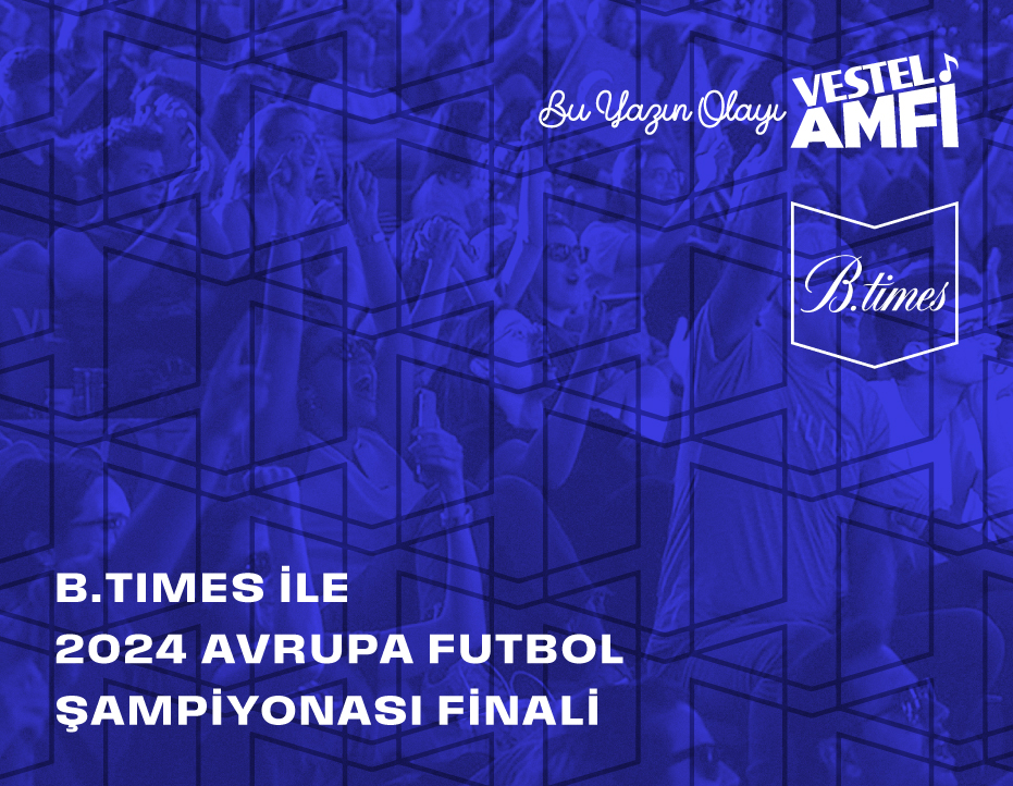 B.TIMES İLE 2024 AVRUPA FUTBOL ŞAMPİYONASI FİNALİ
